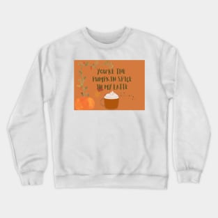 You are the pumpkin spice in my latte Crewneck Sweatshirt